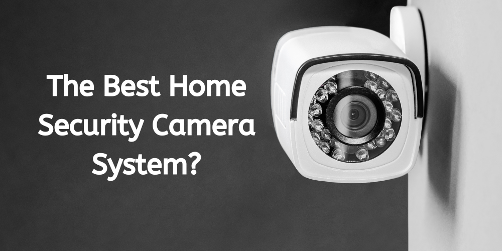 Picking the Best Home Security Camera System